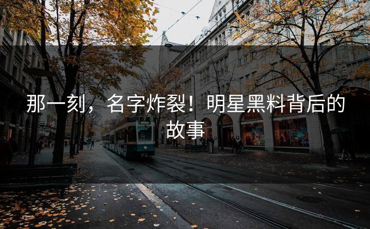 那一刻，名字炸裂！明星黑料背后的故事